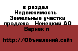  в раздел : Недвижимость » Земельные участки продажа . Ненецкий АО,Варнек п.